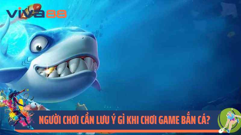 Người chơi cần lưu ý gì khi chơi game bắn cá?