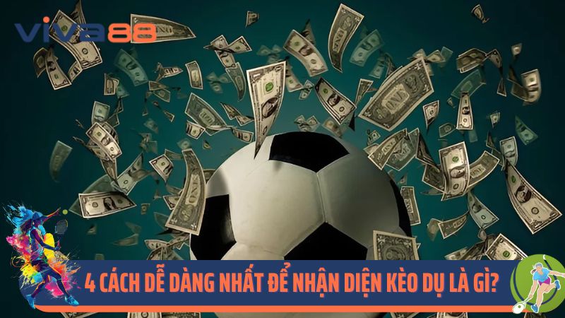 4 cách dễ dàng nhất để nhận diện kèo dụ là gì?