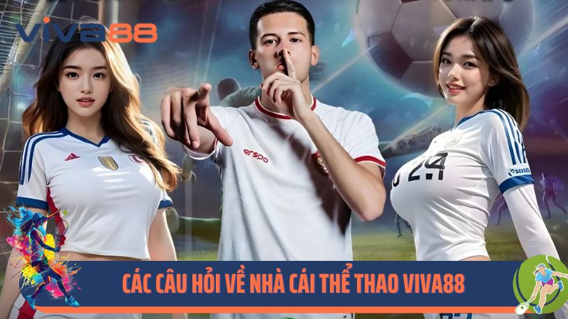 Các câu hỏi về nhà cái thể thao Viva88
